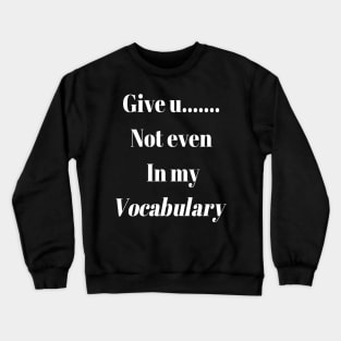 Give up.. not even in my Vocabulary Crewneck Sweatshirt